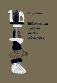 100 главных правил жизни и бизнеса - Манн Игорь