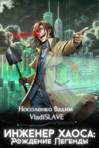 Инженер Хаоса: Рождение Легенды (СИ) - Носоленко Вадим