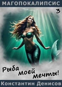 Рыба моей мечты! (СИ) - Денисов Константин Владимирович