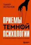 Читать книгу Приемы темной психологии. 67 приемов влияния и защиты от обмана, автор Асланов Тимур Приемы темной психологии. 67 приемов влияния и защиты от обмана - Асланов Тимур