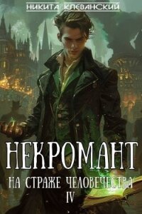 Некромант на страже человечества. Том 4 (СИ) - Клеванский Никита