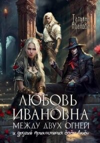 Любовь Ивановна между двух огней - Абалова Татьяна