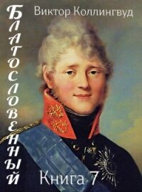 Благословенный. Книга 7 (СИ) - Коллингвуд Виктор