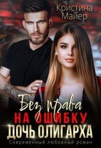 Без права на ошибку. Дочь олигарха (СИ) - Майер Кристина