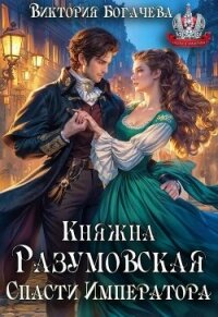 Княжна Разумовская. Спасти Императора (СИ) - Богачева Виктория