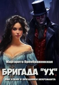 Бригада «УХ», или Будни и праздники некроманта - Преображенская Маргарита