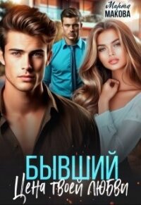 Бывший. Цена твоей любви (СИ) - Макова Марта