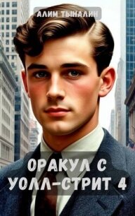 Оракул с Уолл-стрит 4 (СИ) - Тыналин Алим