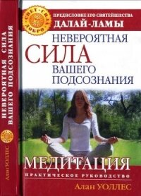 Невероятная сила вашего подсознания. Медитация. Практическое руководство - Уоллес Б.