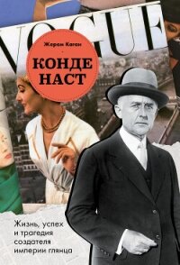 Конде Наст. Жизнь, успех и трагедия создателя империи глянца - Каган Жером