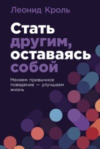 Стать другим, оставаясь собой: Меняем привычное поведение – улучшаем жизнь - Кроль Леонид Маркович