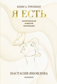 Я есть. Книга-тренинг. Самопознание, развитие, реализация - Яковлева Настасия