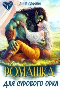 Ромашка для Сурового Орка (СИ) - Сафина Анна