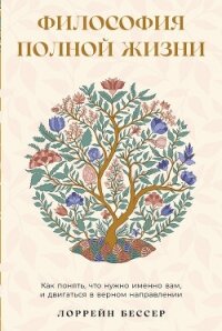 Философия полной жизни: Как понять, что нужно именно вам, и двигаться в верном направлении - Бессер Лоррейн