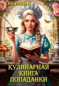 Кулинарная книга попаданки (СИ) - Вальд Тая