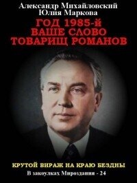 Год 1985. Ваше слово, товарищ Романов (СИ) - Михайловский Александр Борисович