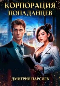 Корпорация попаданцев (СИ) - Парсиев Дмитрий