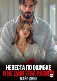 Невеста по ошибке. Я не дам тебе развод - Линн Майя