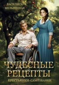 Чудесные рецепты крестьянки-самозванки (СИ) - Мельницкая Василиса