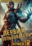 Читать книгу Первый пользователь. Книга 12 (СИ), автор Сластин Артем Первый пользователь. Книга 12 (СИ) - Сластин Артем