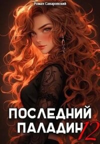 Последний Паладин. Том 12 (СИ) - Саваровский Роман