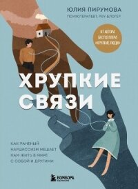 Хрупкие связи. Как раненый нарциссизм мешает нам жить в мире с собой и другими - Пирумова Юлия