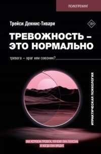 Тревожность – это нормально. Как устроена тревога, почему она полезна и когда она вредит - Деннис-Тивари Трейси А.