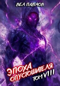 Эпоха Опустошителя. Том VIII (СИ) - Павлов Вел