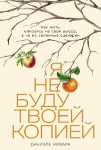 Я не буду твоей копией: Как жить, опираясь на свой выбор, а не на семейные сценарии - Новара Даниэле