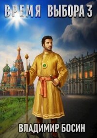 Время выбора 3 (СИ) - Босин Владимир Георгиевич "VladimirB"