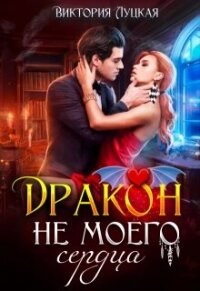 Дракон (не) моего сердца (СИ) - Луцкая Виктория