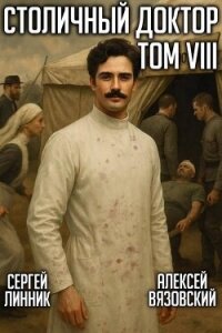 Столичный доктор. Том VIII (СИ) - Линник Сергей