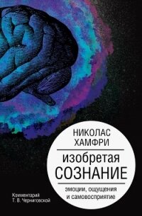 Изобретая сознание. Эмоции, ощущения и самовосприятие - Хамфри Николас