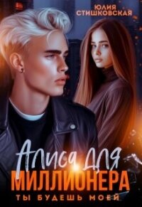 Алиса для миллионера. Ты будешь моей... (СИ) - Стишковская Юлия