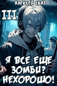 Я все еще зомби? Нехорошо! Книга III (СИ) - Сказ Алексей