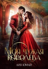 Моя чужая королева (СИ) - Юмай Лия