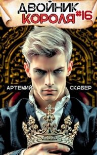Двойник короля 16 (СИ) - Скабер Артемий