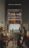 Читать книгу Триумф домашних тапочек. Об отречении от мира, автор Брюкнер Паскаль Триумф домашних тапочек. Об отречении от мира - Брюкнер Паскаль