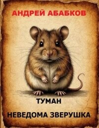 Туман – Неведома зверушка (СИ) - Абабков Андрей Сергеевич
