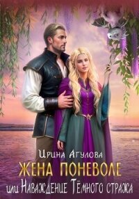 Жена поневоле, или Наваждение Тёмного стража - Агулова Ирина