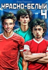 Красно-белый. Том 4 (СИ) - Порошин Влад