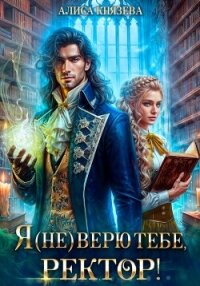 Я (не) верю тебе, ректор! - Князева Алиса