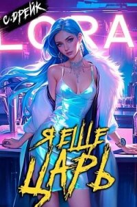 Я еще царь. Книга XXX (СИ) - Дрейк Сириус
