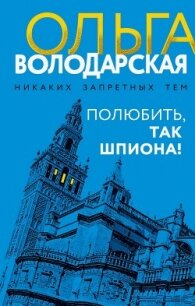 Полюбить, так шпиона! - Володарская Ольга Геннадьевна