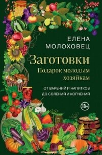 Заготовки. Подарок молодым хозяйкам. От варений и напитков до солений и копчений - Молоховец Елена Ивановна