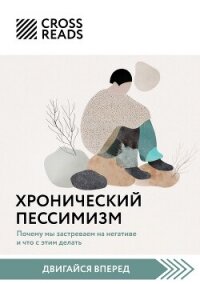 Саммари книги «Хронический пессимизм. Почему мы застреваем на негативе и что с этим делать» - Коллектив авторов