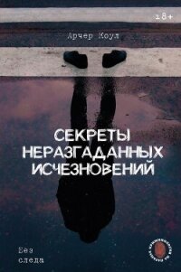 Секреты неразгаданных исчезновений. Без следа - Коул Арчер