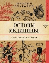 Основы медицины, о которых пора забыть - Глухарев Михаил