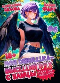 Моя девушка – высший дух с улицы. И как так вышло?! Том 6 (СИ) - Белова Александра