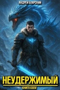 Неудержимый. Книга XXXIV (СИ) - Боярский Андрей